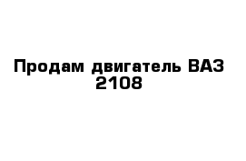 Продам двигатель ВАЗ-2108
